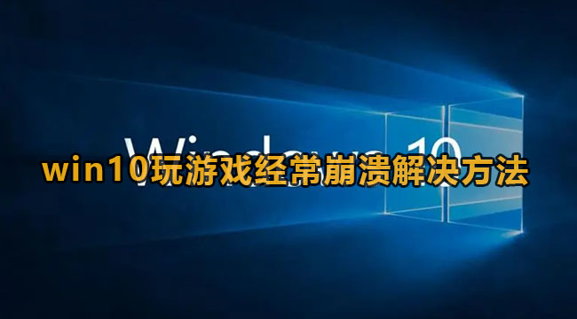 win10玩游戏频繁崩溃怎么办